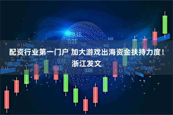 配资行业第一门户 加大游戏出海资金扶持力度！浙江发文
