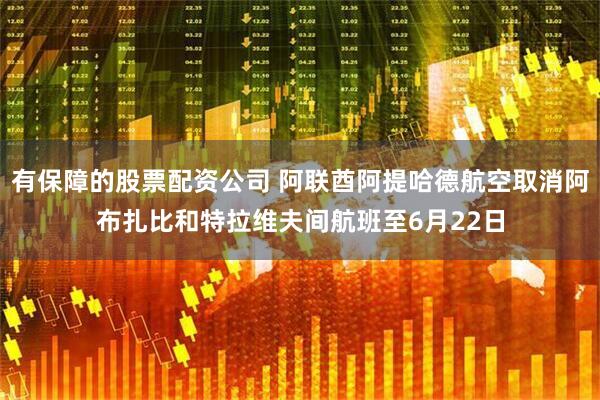有保障的股票配资公司 阿联酋阿提哈德航空取消阿布扎比和特拉维夫间航班至6月22日