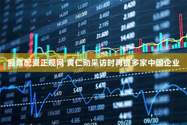 股票配资正规网 黄仁勋采访时再提多家中国企业