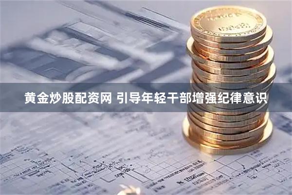 黄金炒股配资网 引导年轻干部增强纪律意识