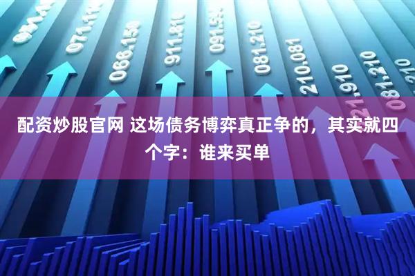 配资炒股官网 这场债务博弈真正争的，其实就四个字：谁来买单